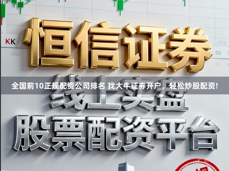 全国前10正规配资公司排名 找大牛证券开户，轻松炒股配资!