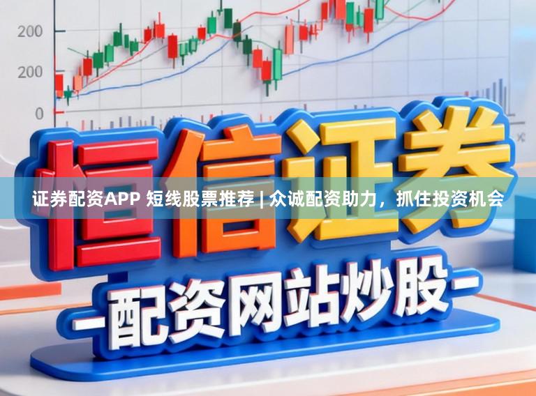 证券配资APP 短线股票推荐 | 众诚配资助力，抓住投资机会