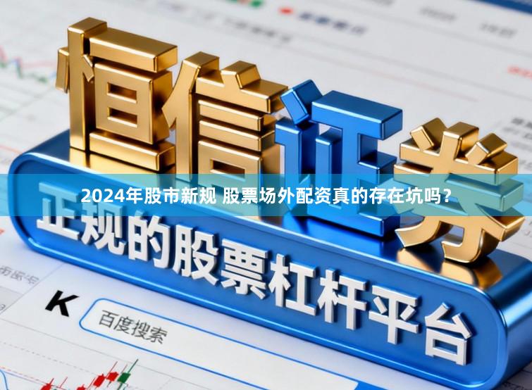 2024年股市新规 股票场外配资真的存在坑吗?