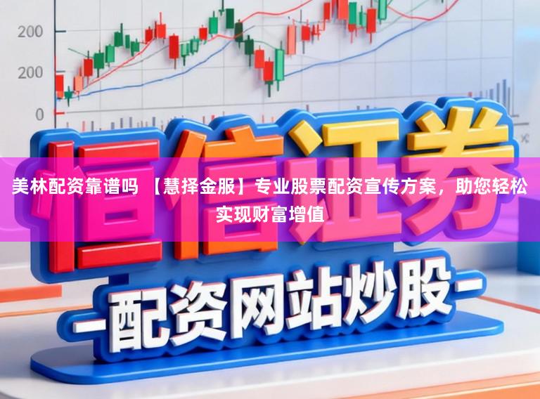 美林配资靠谱吗 【慧择金服】专业股票配资宣传方案，助您轻松实现财富增值