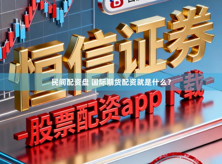 民间配资盘 国际期货配资就是什么？