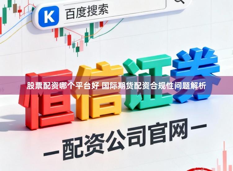 股票配资哪个平台好 国际期货配资合规性问题解析