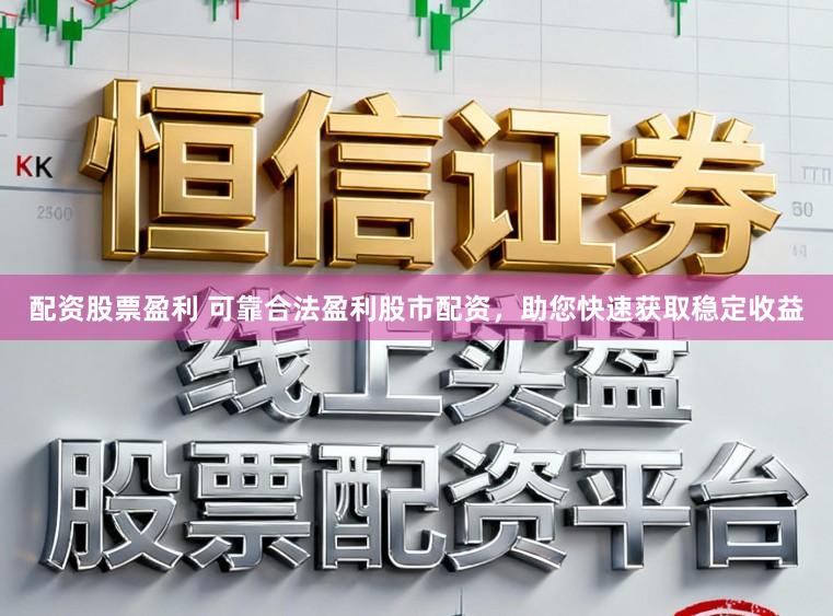 配资股票盈利 可靠合法盈利股市配资，助您快速获取稳定收益