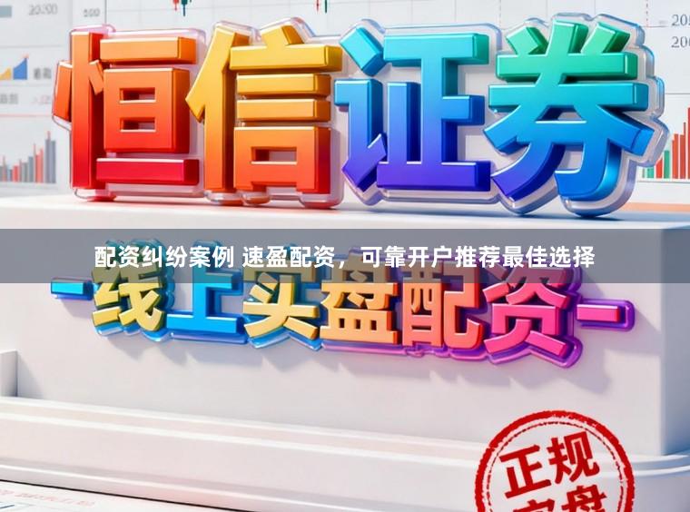 配资纠纷案例 速盈配资，可靠开户推荐最佳选择