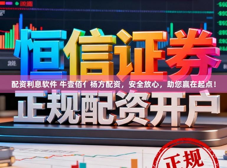 配资利息软件 牛壹佰亻杨方配资，安全放心，助您赢在起点！