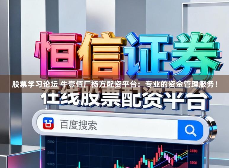 股票学习论坛 牛壹佰厂杨方配资平台:专业的资金管理服务!