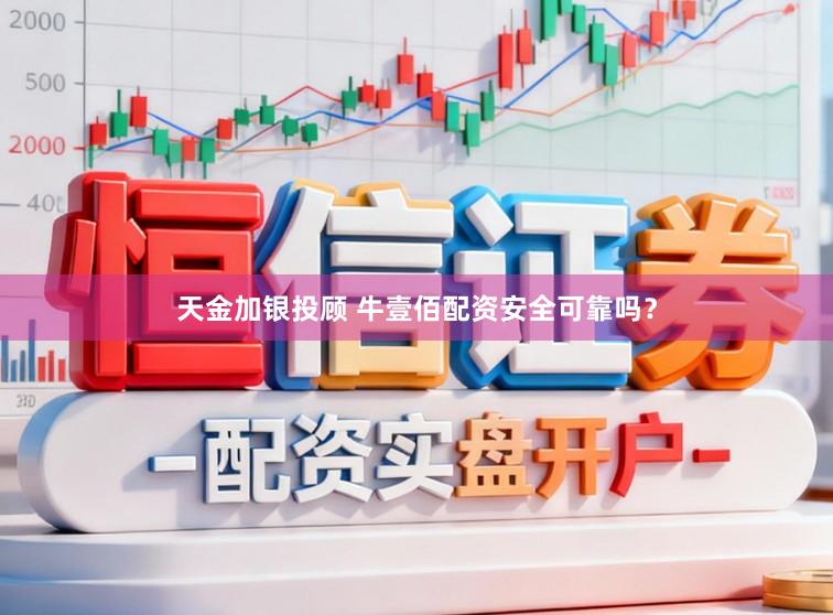 天金加银投顾 牛壹佰配资安全可靠吗？