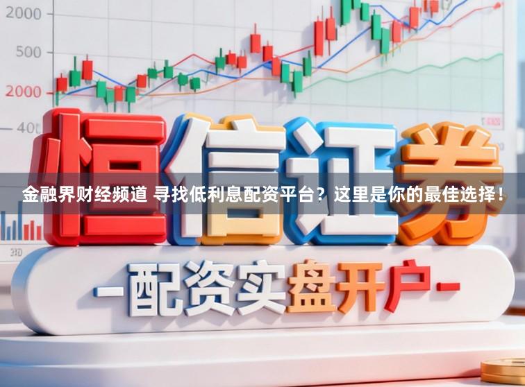 金融界财经频道 寻找低利息配资平台?这里是你的最佳选择!