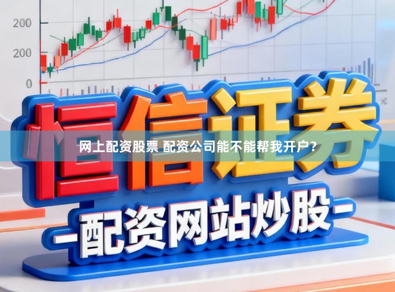 网上配资股票 配资公司能不能帮我开户？