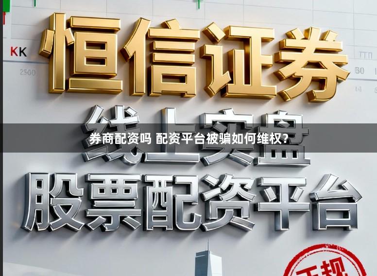 券商配资吗 配资平台被骗如何维权？