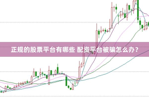 正规的股票平台有哪些 配资平台被骗怎么办？