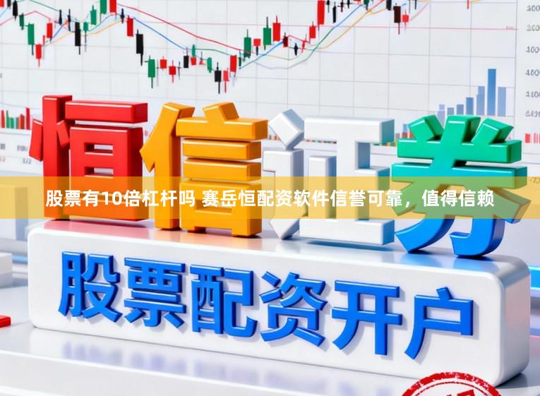 股票有10倍杠杆吗 赛岳恒配资软件信誉可靠，值得信赖