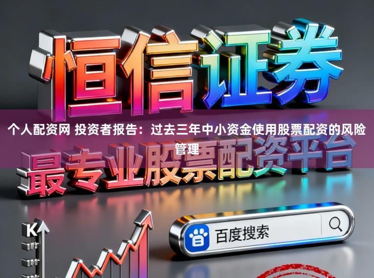 个人配资网 投资者报告：过去三年中小资金使用股票配资的风险管理