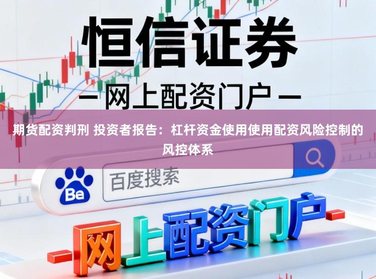 期货配资判刑 投资者报告：杠杆资金使用使用配资风险控制的风控体系
