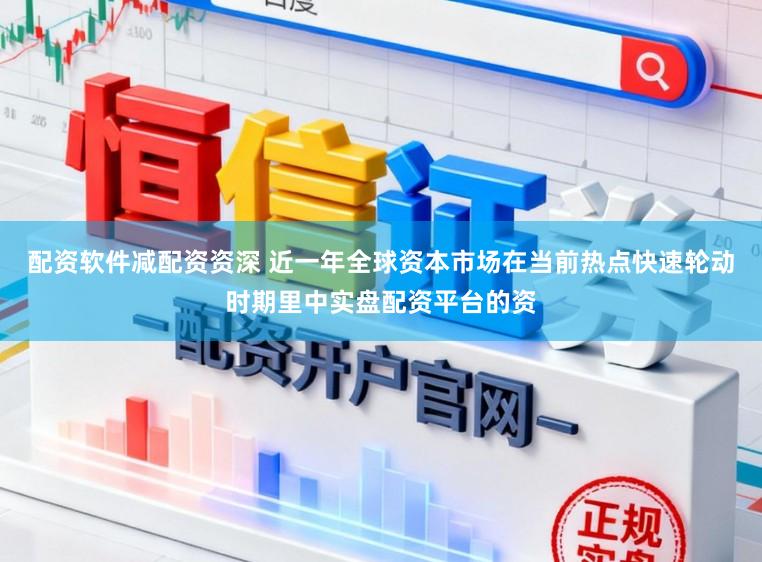 配资软件减配资资深 近一年全球资本市场在当前热点快速轮动时期里中实盘配资平台的资