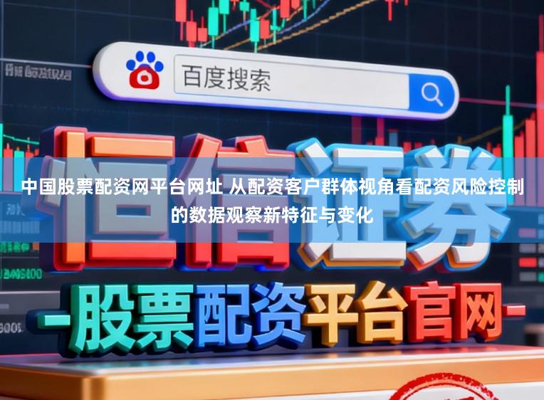 中国股票配资网平台网址 从配资客户群体视角看配资风险控制的数据观察新特征与变化