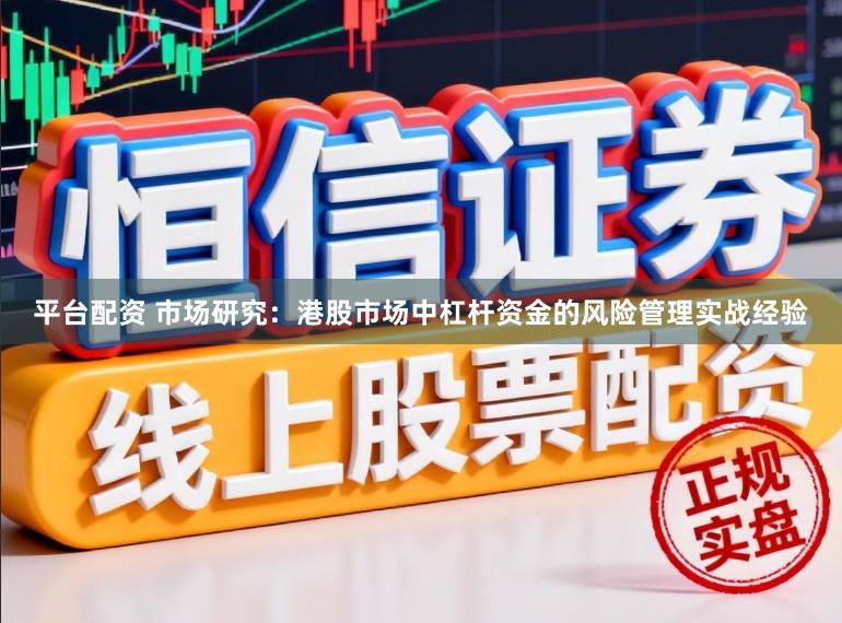 平台配资 市场研究：港股市场中杠杆资金的风险管理实战经验
