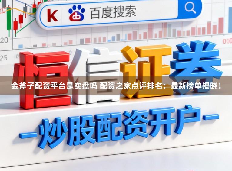 金斧子配资平台是实盘吗 配资之家点评排名：最新榜单揭晓！