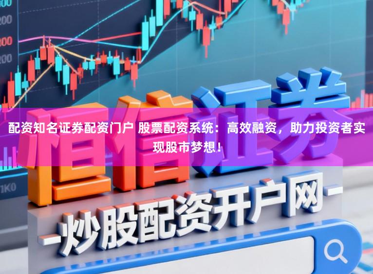 配资知名证券配资门户 股票配资系统：高效融资，助力投资者实现股市梦想！