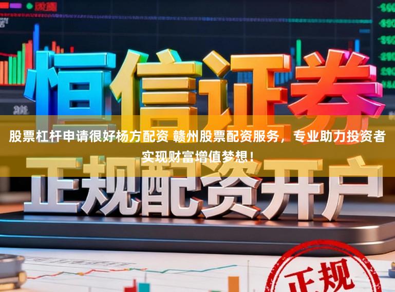 股票杠杆申请很好杨方配资 赣州股票配资服务，专业助力投资者实现财富增值梦想！