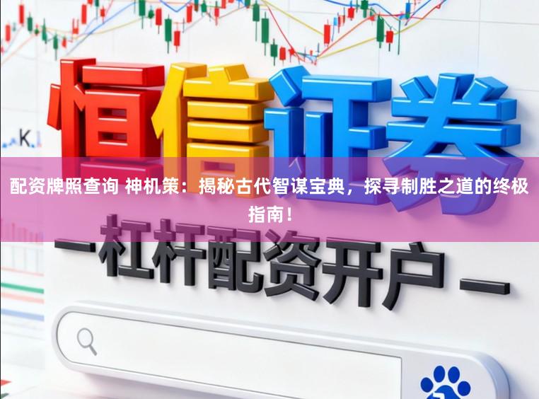 配资牌照查询 神机策：揭秘古代智谋宝典，探寻制胜之道的终极指南！