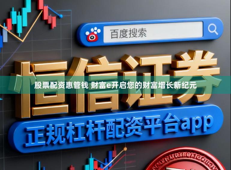 股票配资惠管钱 财富e开启您的财富增长新纪元