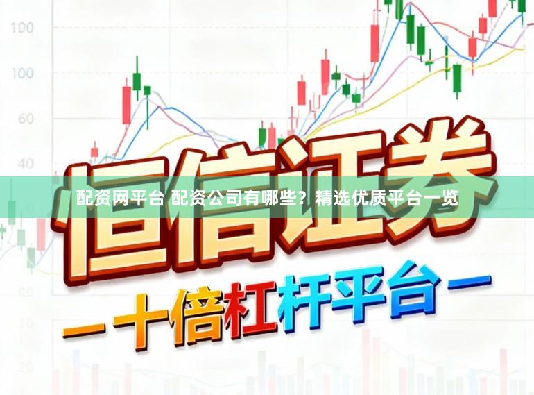 配资网平台 配资公司有哪些？精选优质平台一览