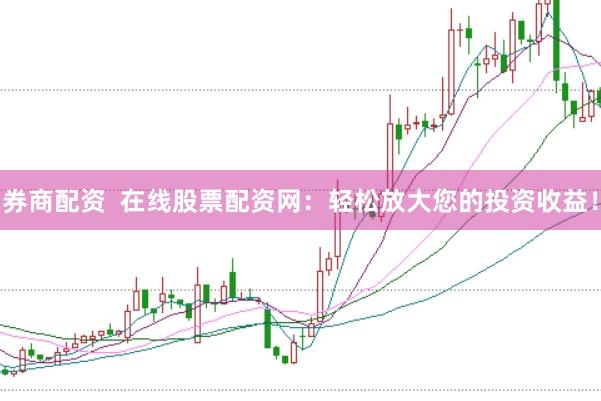 券商配资  在线股票配资网：轻松放大您的投资收益！
