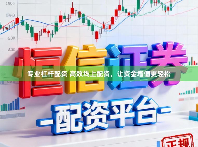 专业杠杆配资 高效线上配资，让资金增值更轻松