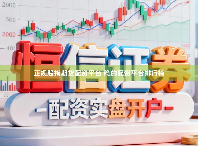 正规股指期货配资平台 稳的配资平台排行榜
