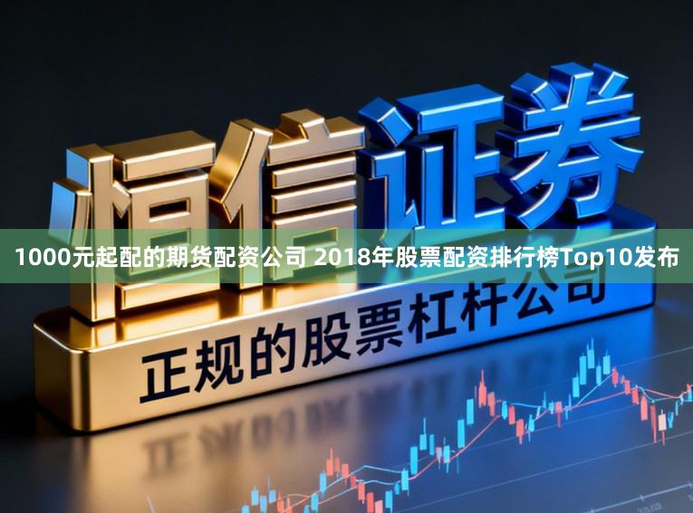 1000元起配的期货配资公司 2018年股票配资排行榜Top10发布