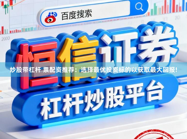 炒股带杠杆 票配资推荐：选择最优投资标的以获取最大回报!