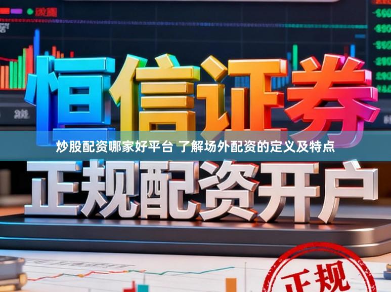 炒股配资哪家好平台 了解场外配资的定义及特点
