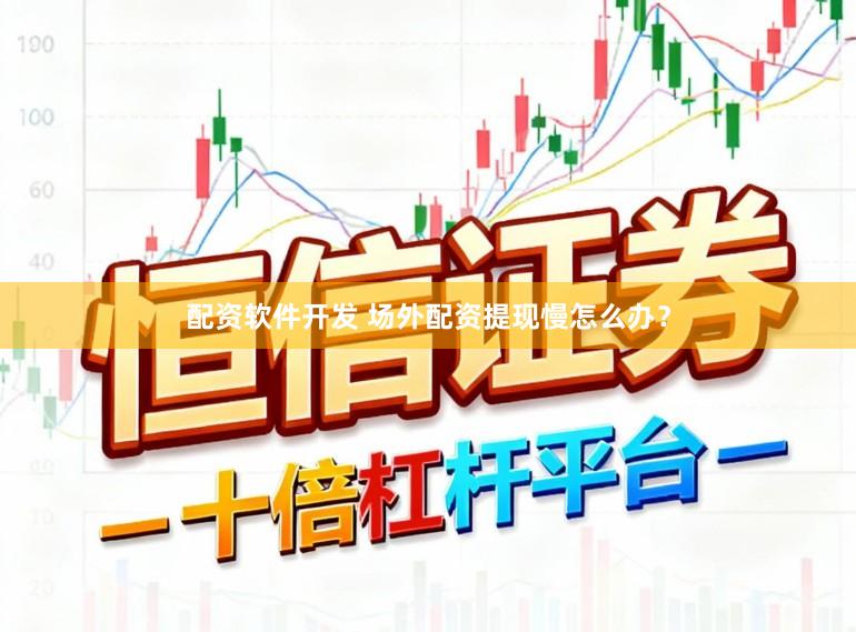 配资软件开发 场外配资提现慢怎么办？