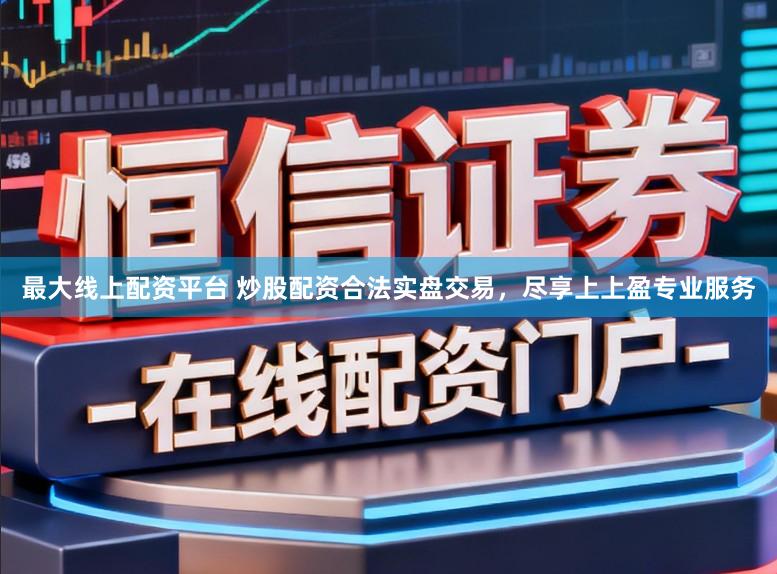 最大线上配资平台 炒股配资合法实盘交易，尽享上上盈专业服务