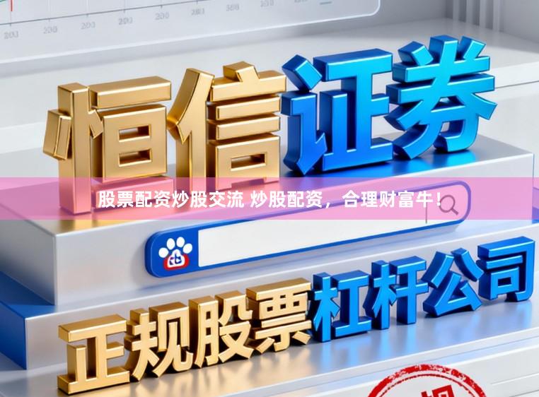 股票配资炒股交流 炒股配资，合理财富牛！