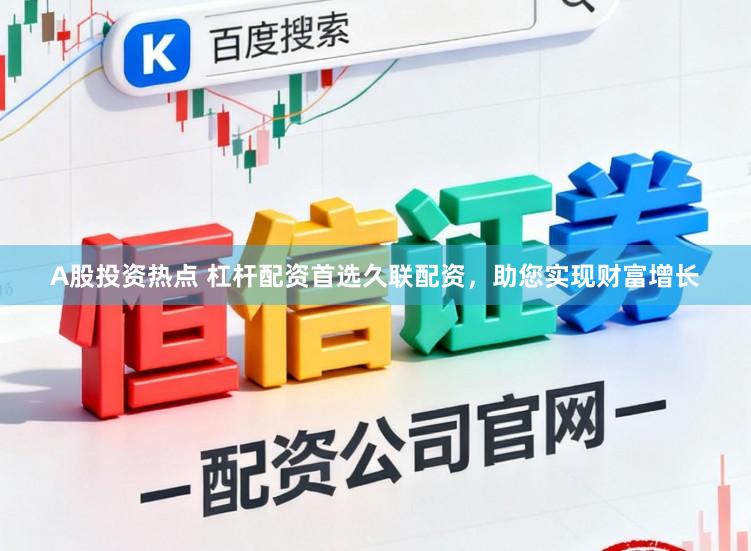 A股投资热点 杠杆配资首选久联配资，助您实现财富增长