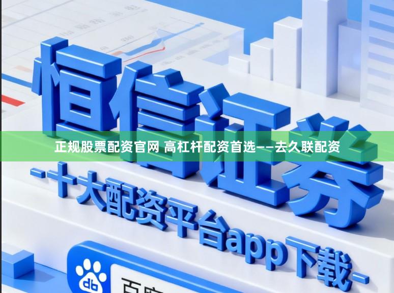 正规股票配资官网 高杠杆配资首选——去久联配资