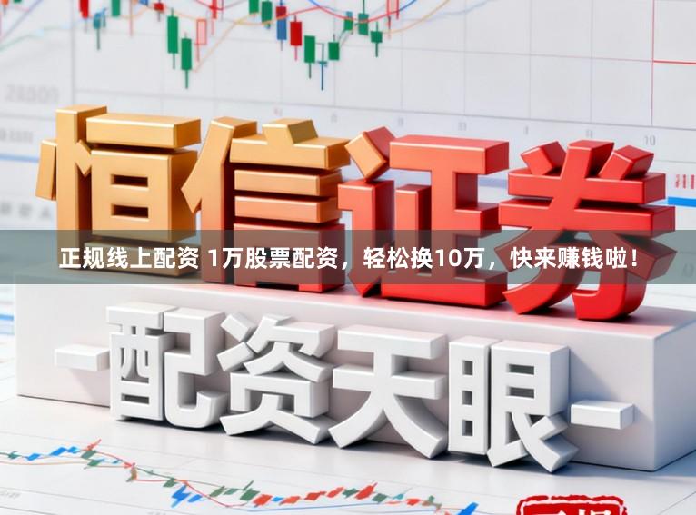 正规线上配资 1万股票配资，轻松换10万，快来赚钱啦！