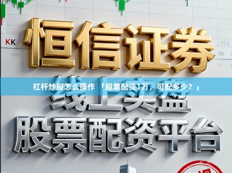 杠杆炒股怎么操作 「股票配资1万，可配多少？」