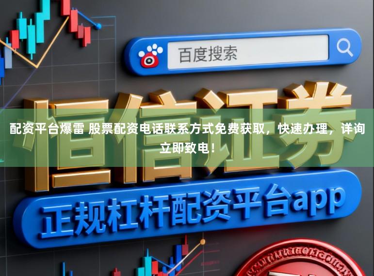 配资平台爆雷 股票配资电话联系方式免费获取，快速办理，详询立即致电！