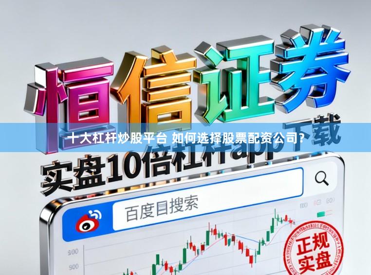 十大杠杆炒股平台 如何选择股票配资公司？