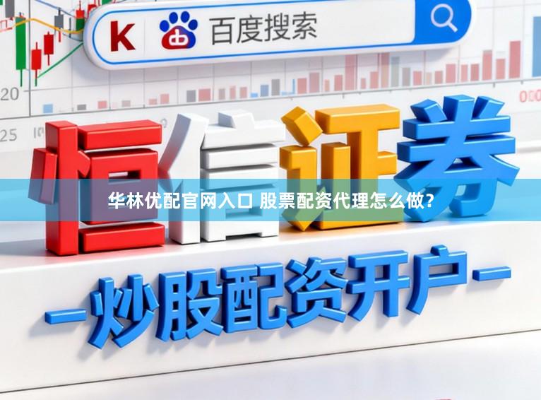 华林优配官网入口 股票配资代理怎么做？