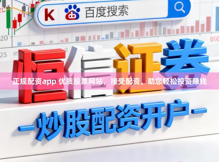 正规配资app 优质股票网站，接受配资，助您轻松投资赚钱