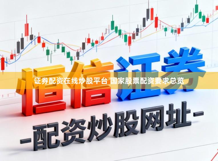 证券配资在线炒股平台 国家股票配资要求总览