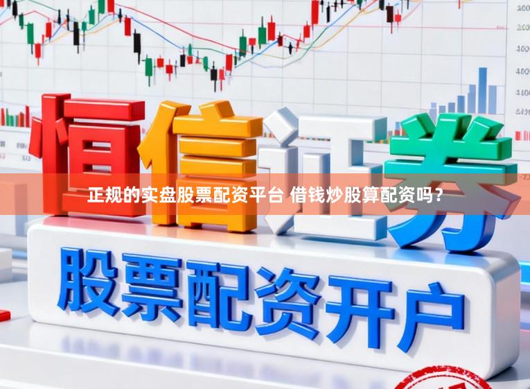 正规的实盘股票配资平台 借钱炒股算配资吗？