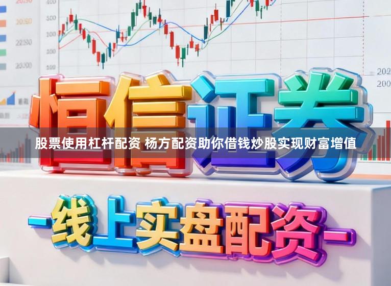 股票使用杠杆配资 杨方配资助你借钱炒股实现财富增值