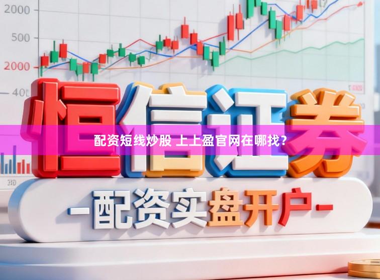 配资短线炒股 上上盈官网在哪找？