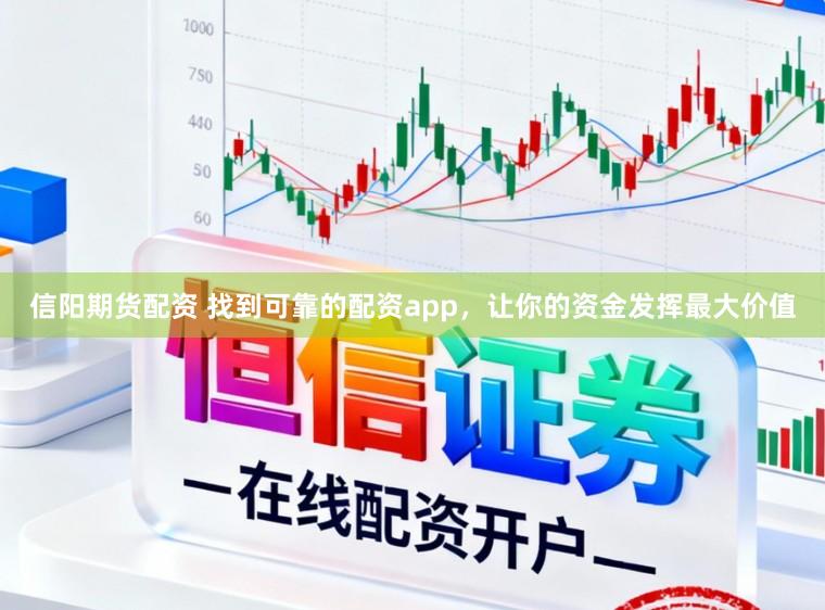 信阳期货配资 找到可靠的配资app，让你的资金发挥最大价值