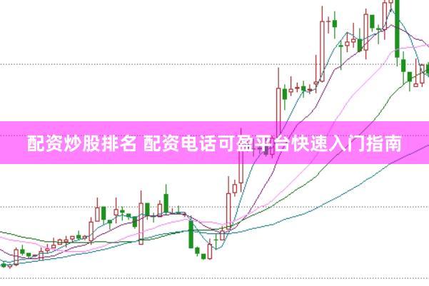 配资炒股排名 配资电话可盈平台快速入门指南